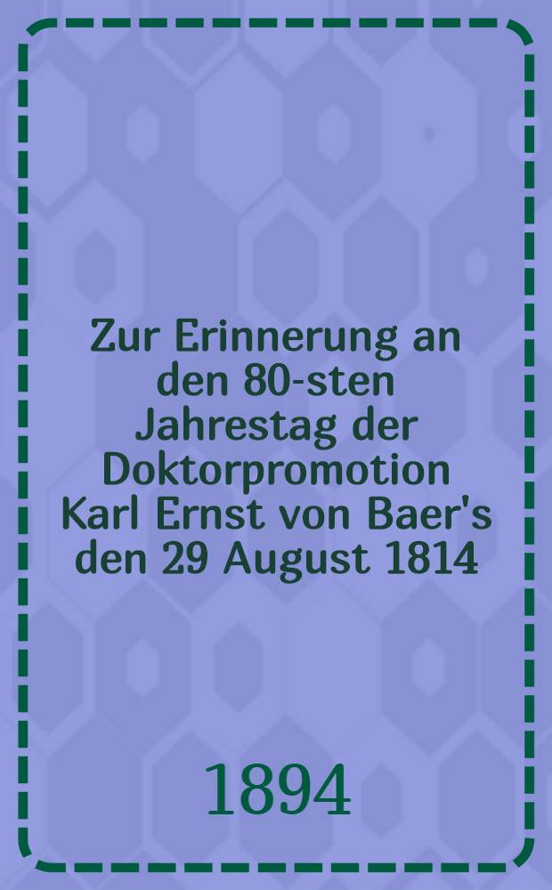 Zur Erinnerung an den 80-sten Jahrestag der Doktorpromotion Karl Ernst von Baer's den 29 August 1814