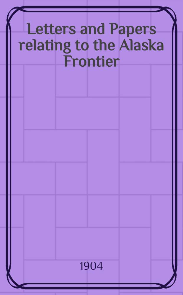 Letters and Papers relating to the Alaska Frontier