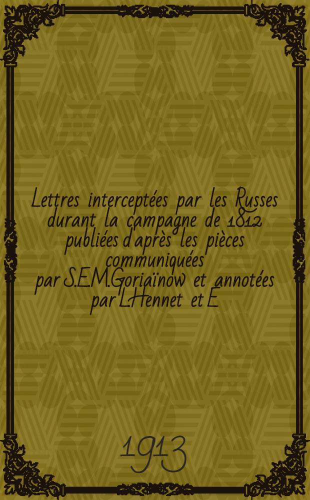 Lettres interceptées par les Russes durant la campagne de 1812 publiées d'après les pièces communiquées par S.E.M.Goriaïnow et annotées par L.Hennet et E.Martin