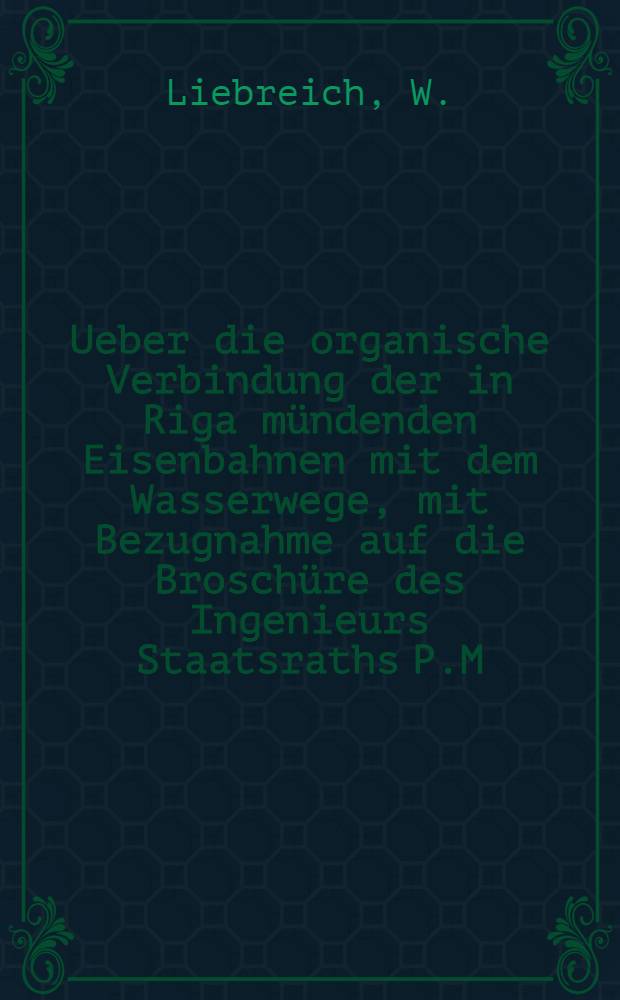 Ueber die organische Verbindung der in Riga mündenden Eisenbahnen mit dem Wasserwege, mit Bezugnahme auf die Broschüre des Ingenieurs Staatsraths P.M.Afrosimow "Elevator und Elevatorbahn in Riga"