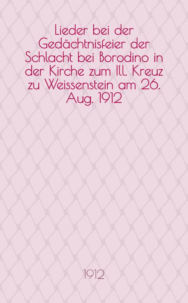 Lieder bei der Gedächtnisfeier der Schlacht bei Borodino in der Kirche zum Ill. Kreuz zu Weissenstein am 26. Aug. 1912
