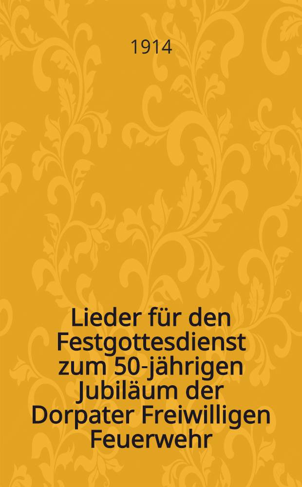 Lieder für den Festgottesdienst zum 50-jährigen Jubiläum der Dorpater Freiwilligen Feuerwehr : 22 Juni 1914