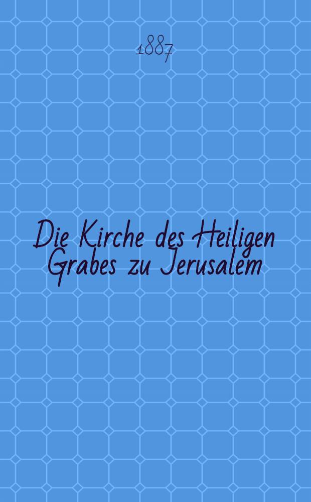 Die Kirche des Heiligen Grabes zu Jerusalem