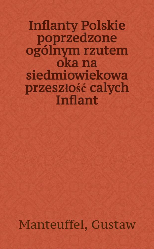 Inflanty Polskie poprzedzone ogólnym rzutem oka na siedmiowiekowa przeszłość calych Inflant