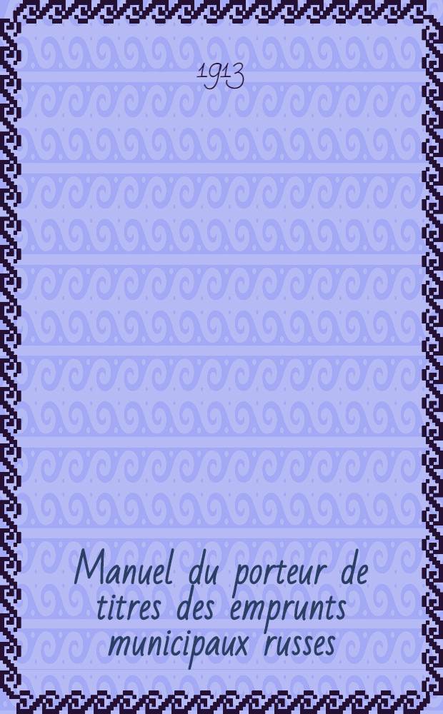 Manuel du porteur de titres des emprunts municipaux russes : Caisse d'Etat Russe de Cr&eacute;dit Communal et provincial
