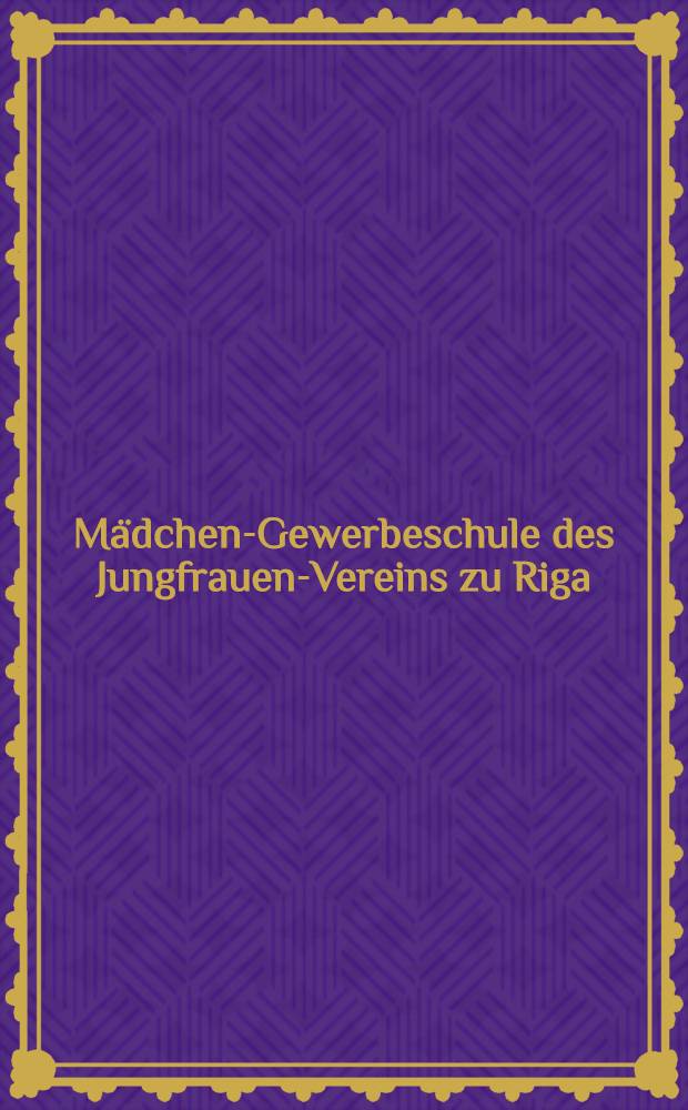 Mädchen-Gewerbeschule des Jungfrauen-Vereins zu Riga