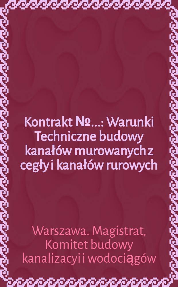 Kontrakt №... : Warunki Techniczne budowy kanał&oacute;w murowanych z cegły i kanał&oacute;w rurowych