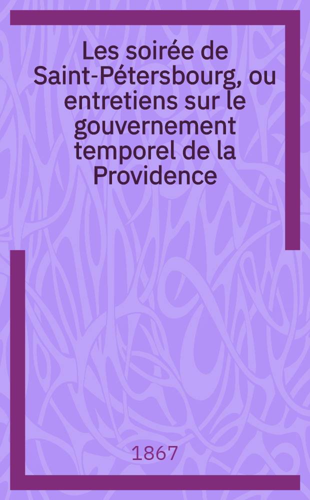 Les soirée de Saint-Pétersbourg, ou entretiens sur le gouvernement temporel de la Providence; suivies d'un traité sur les sacrifices