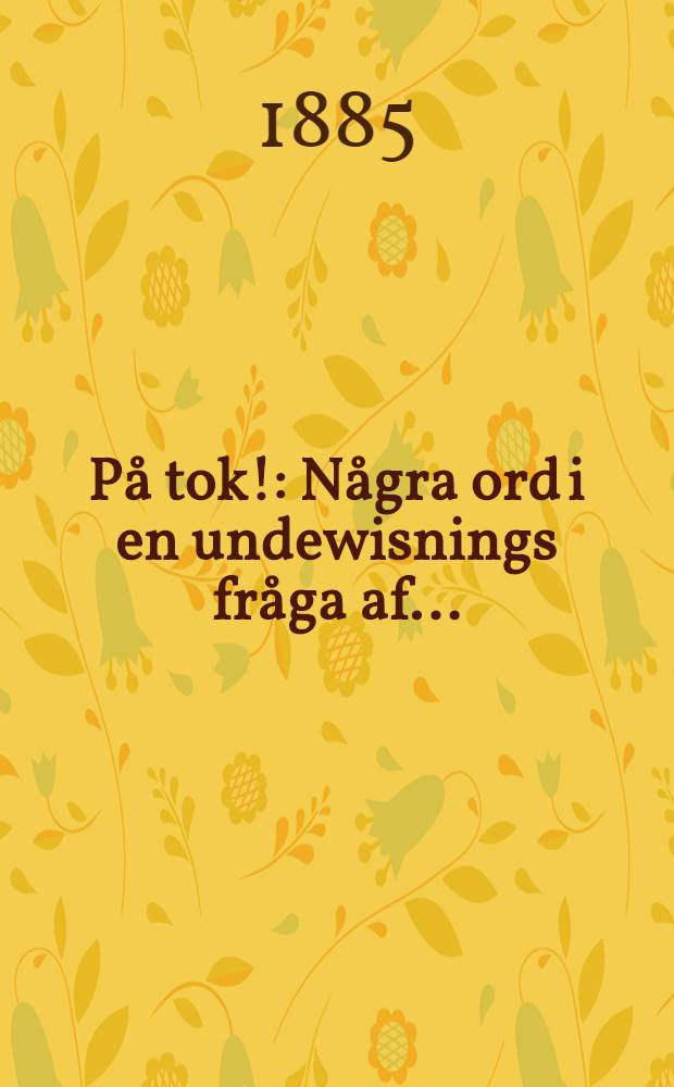 På tok! : Några ord i en undewisnings fråga af ..