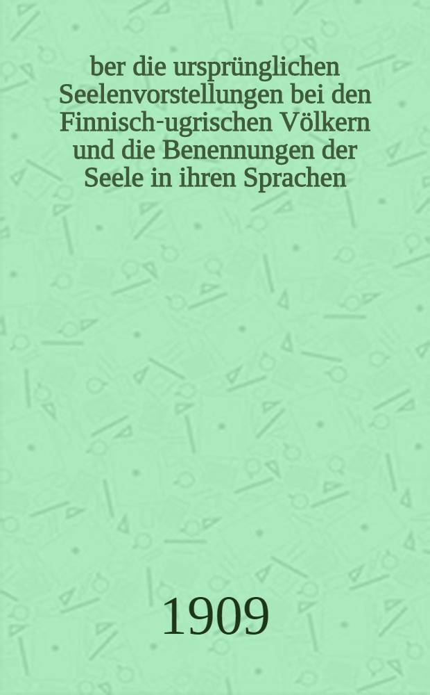 &Uuml;ber die urspr&uuml;nglichen Seelenvorstellungen bei den Finnisch-ugrischen V&ouml;lkern und die Benennungen der Seele in ihren Sprachen