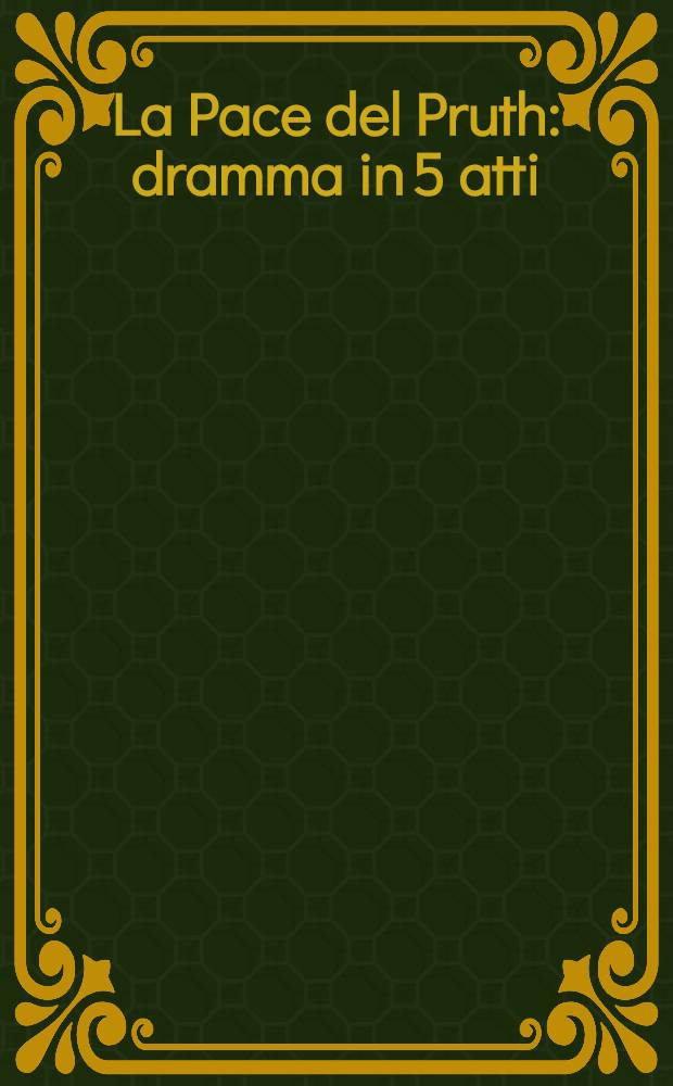 La Pace del Pruth : dramma in 5 atti