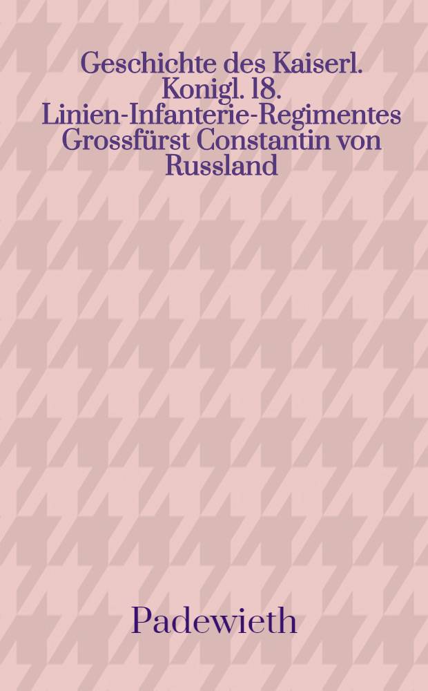 Geschichte des Kaiserl. Konigl. 18. Linien-Infanterie-Regimentes Grossfürst Constantin von Russland