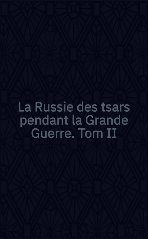 La Russie des tsars pendant la Grande Guerre. Tom II : 3 Juin 1915 - 18 Août 1916
