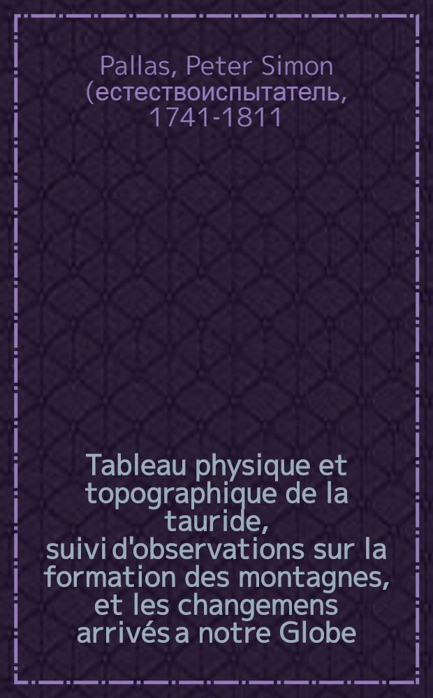 Tableau physique et topographique de la tauride, suivi d'observations sur la formation des montagnes, et les changemens arrivés a notre Globe