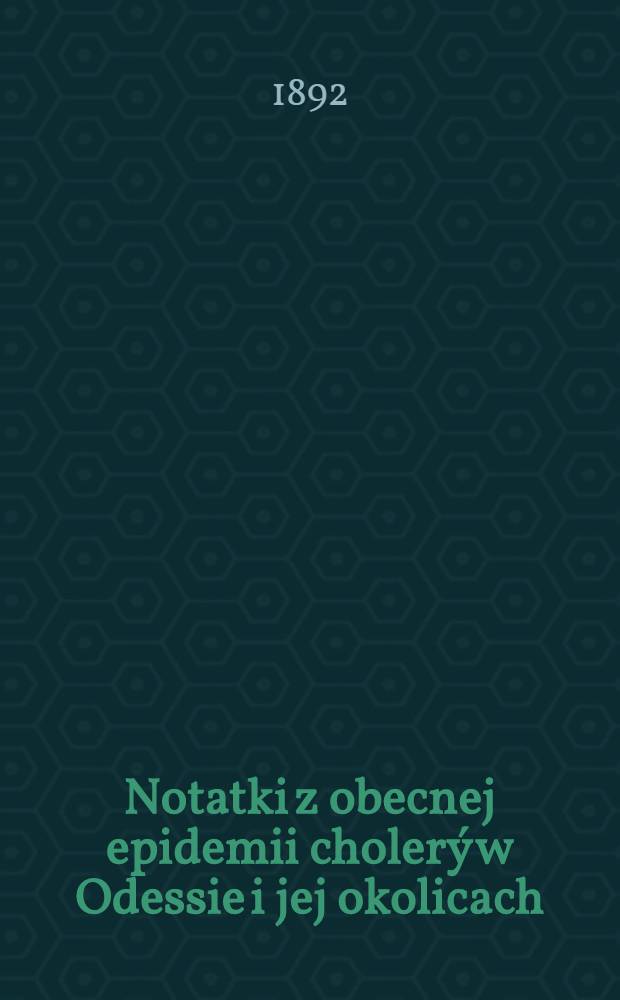 Notatki z obecnej epidemii choler&yacute; w Odessie i jej okolicach : Ze stacyi bakseryjologicznej w Odessie
