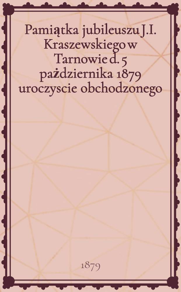 Pamiątka jubileuszu J.I. Kraszewskiego w Tarnowie d. 5 pażdziernika 1879 uroczyscie obchodzonego : Pièce de vers