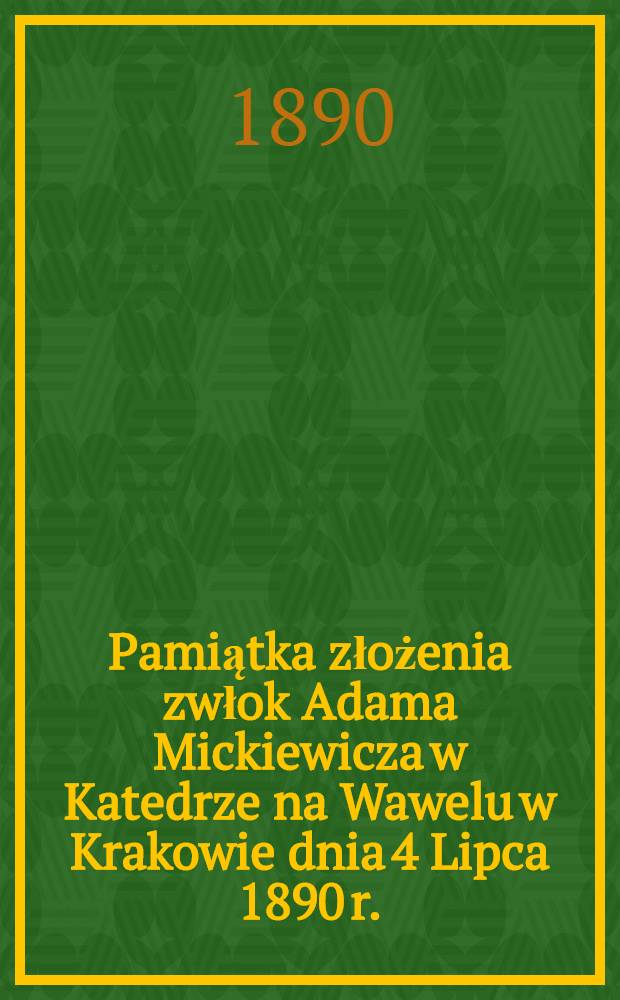 Pamiątka złożenia zwłok Adama Mickiewicza w Katedrze na Wawelu w Krakowie dnia 4 Lipca 1890 r.