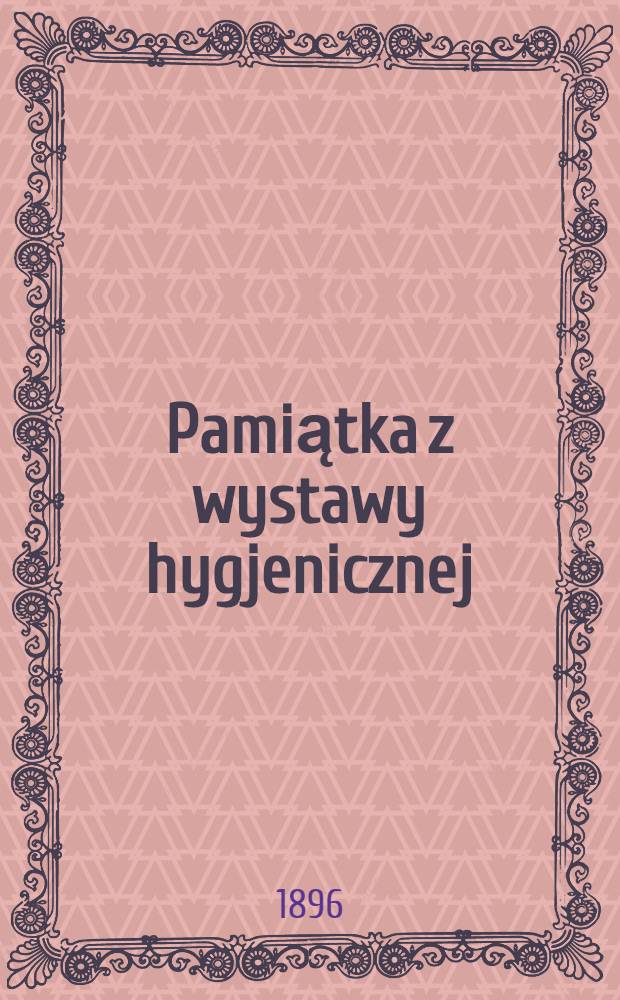 Pamiątka z wystawy hygjenicznej : Rok 1896