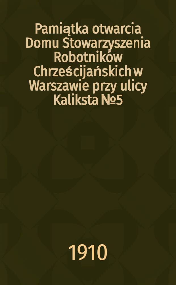 Pamiątka otwarcia Domu Stowarzyszenia Robotników Chrześcijańskich w Warszawie przy ulicy Kaliksta №5