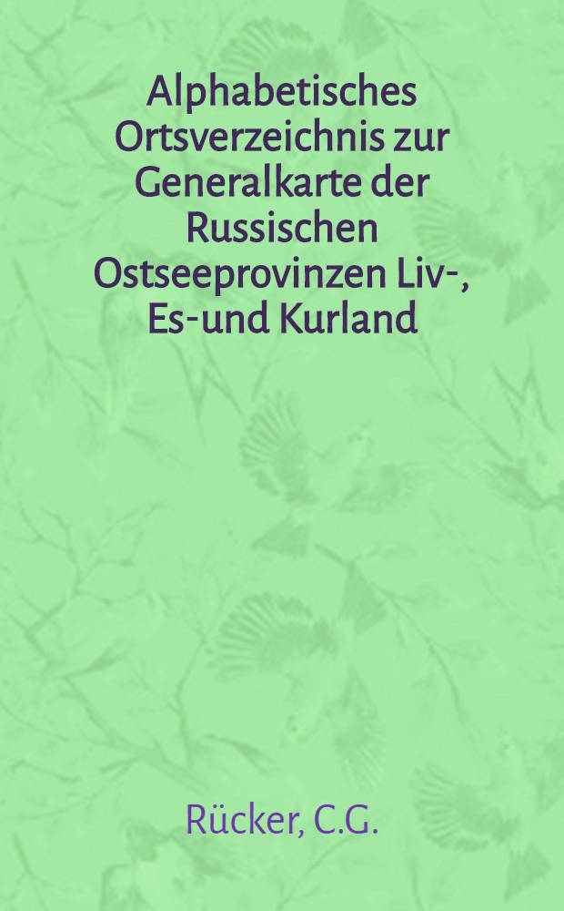 Alphabetisches Ortsverzeichnis zur Generalkarte der Russischen Ostseeprovinzen Liv-, Est- und Kurland