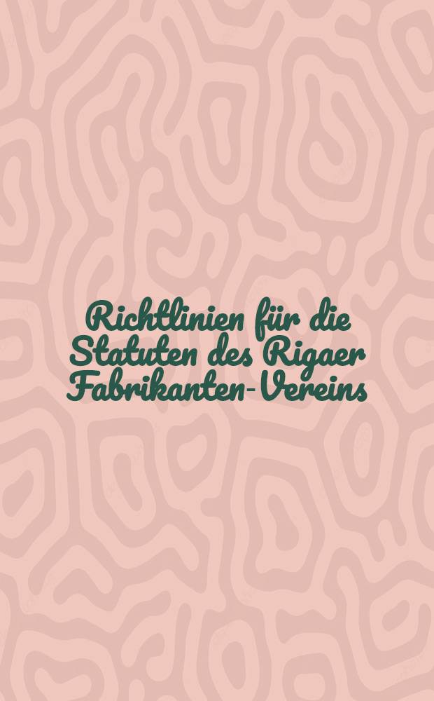 Richtlinien für die Statuten des Rigaer Fabrikanten-Vereins : Entwurf