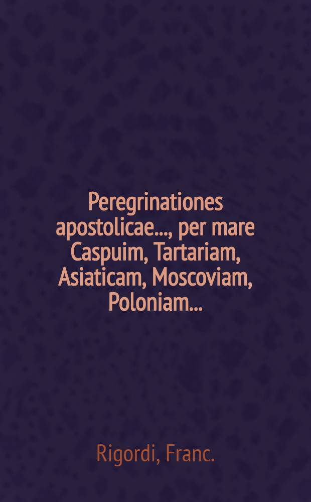 Peregrinationes apostolicae..., per mare Caspuim, Tartariam, Asiaticam, Moscoviam, Poloniam...