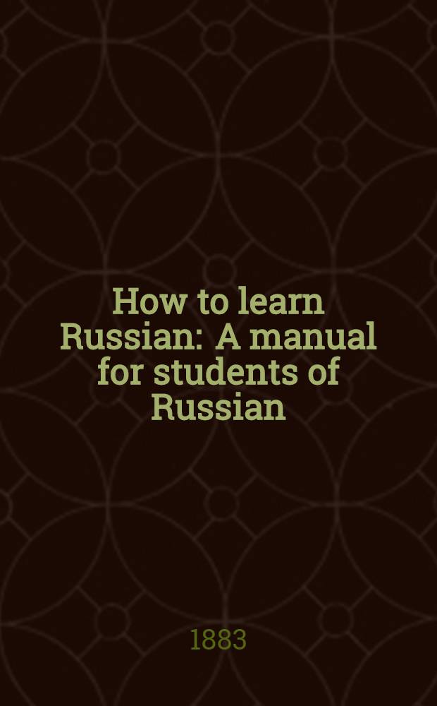 How to learn Russian : A manual for students of Russian : Based upon the Ollendorffian System
