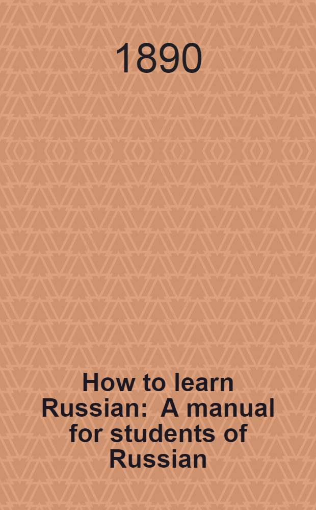 How to learn Russian : A manual for students of Russian : Based upon the Ollendorffian System