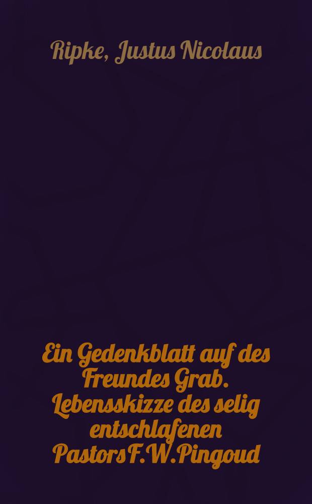 Ein Gedenkblatt auf des Freundes Grab. Lebensskizze des selig entschlafenen Pastors F.W.Pingoud
