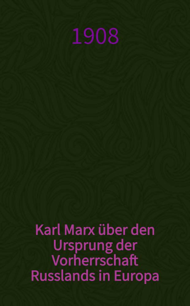 Karl Marx über den Ursprung der Vorherrschaft Russlands in Europa : Kritische Untersuchungen von..