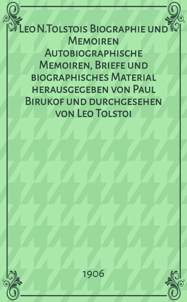 Leo N.Tolstois Biographie und Memoiren Autobiographische Memoiren, Briefe und biographisches Material herausgegeben von Paul Birukof und durchgesehen von Leo Tolstoi