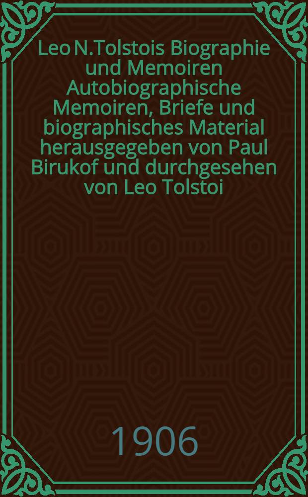 Leo N.Tolstois Biographie und Memoiren Autobiographische Memoiren, Briefe und biographisches Material herausgegeben von Paul Birukof und durchgesehen von Leo Tolstoi. I Band : Kindheit und frühes Mannesalter