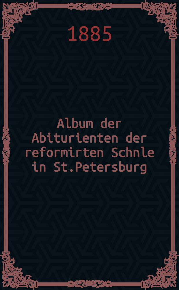 Album der Abiturienten der reformirten Schnle in St.Petersburg