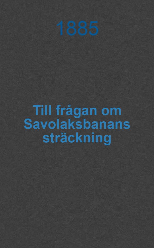 Till frågan om Savolaksbanans sträckning : Utdrag ur protokoll fördt vid 63:dje köpmannamötet i Helsingfors den 15 November 1884