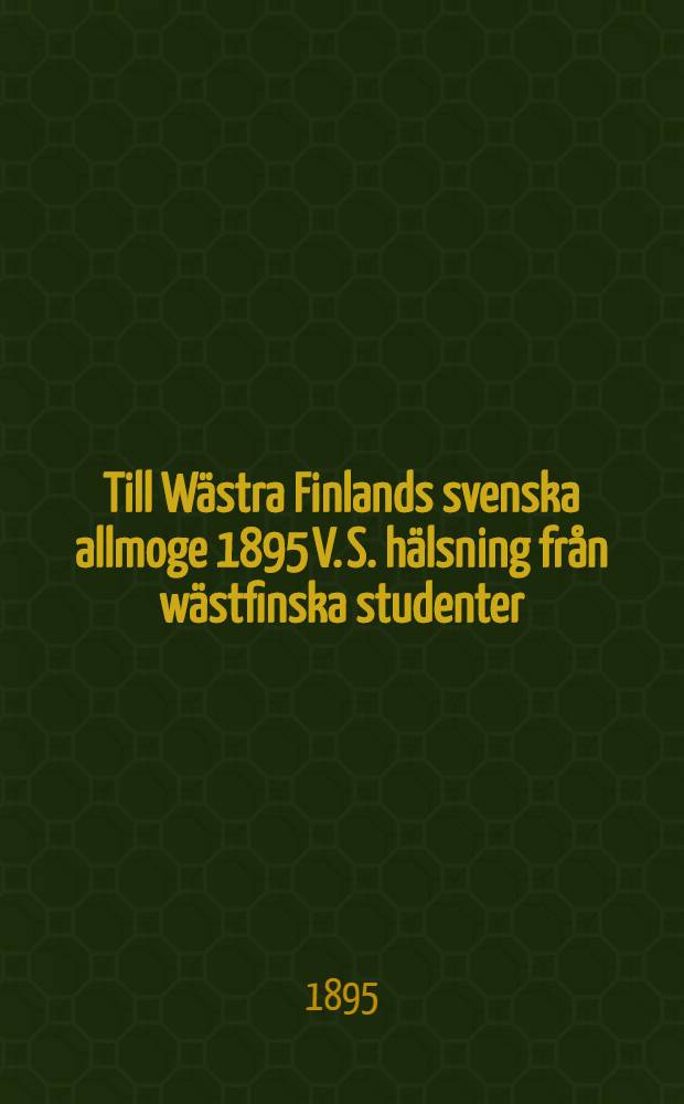 Till Wästra Finlands svenska allmoge 1895 V. S. hälsning från wästfinska studenter