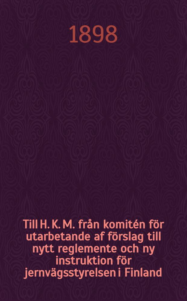 Till H. K. M. från komitén för utarbetande af förslag till nytt reglemente och ny instruktion för jernvägsstyrelsen i Finland