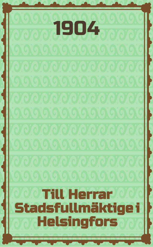 Till Herrar Stadsfullm&auml;ktige i Helsingfors