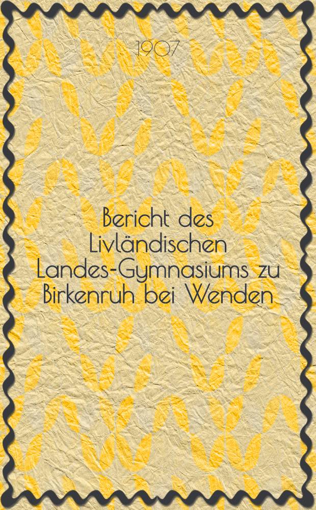Bericht des Livl&auml;ndischen Landes-Gymnasiums zu Birkenruh bei Wenden