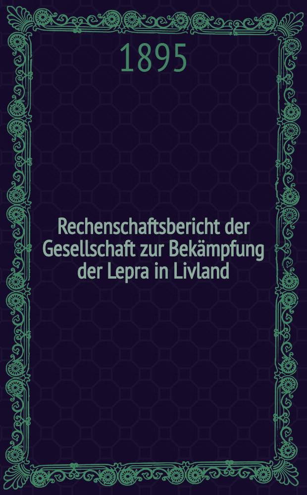 Rechenschaftsbericht der Gesellschaft zur Bek&auml;mpfung der Lepra in Livland