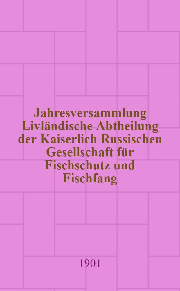 Jahresversammlung Livl&auml;ndische Abtheilung der Kaiserlich Russischen Gesellschaft f&uuml;r Fischschutz und Fischfang