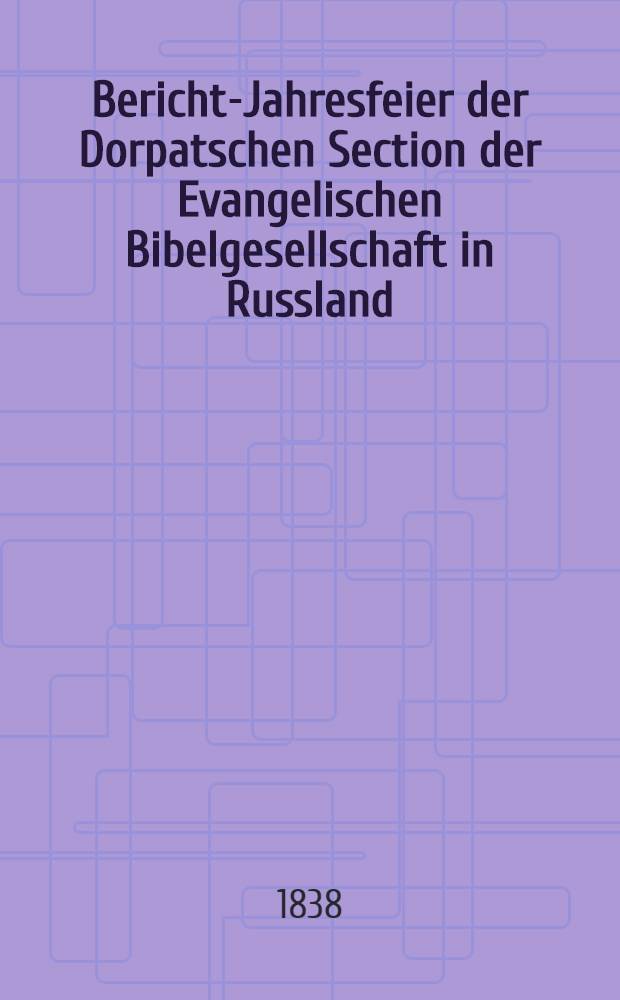 Bericht-Jahresfeier der Dorpatschen Section der Evangelischen Bibelgesellschaft in Russland