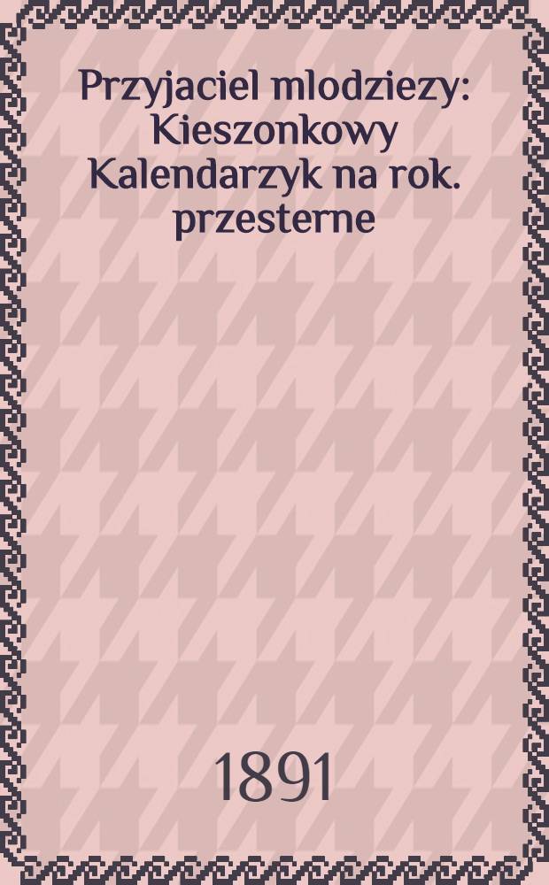 Przyjaciel mlodziezy : Kieszonkowy Kalendarzyk na rok. przesterne