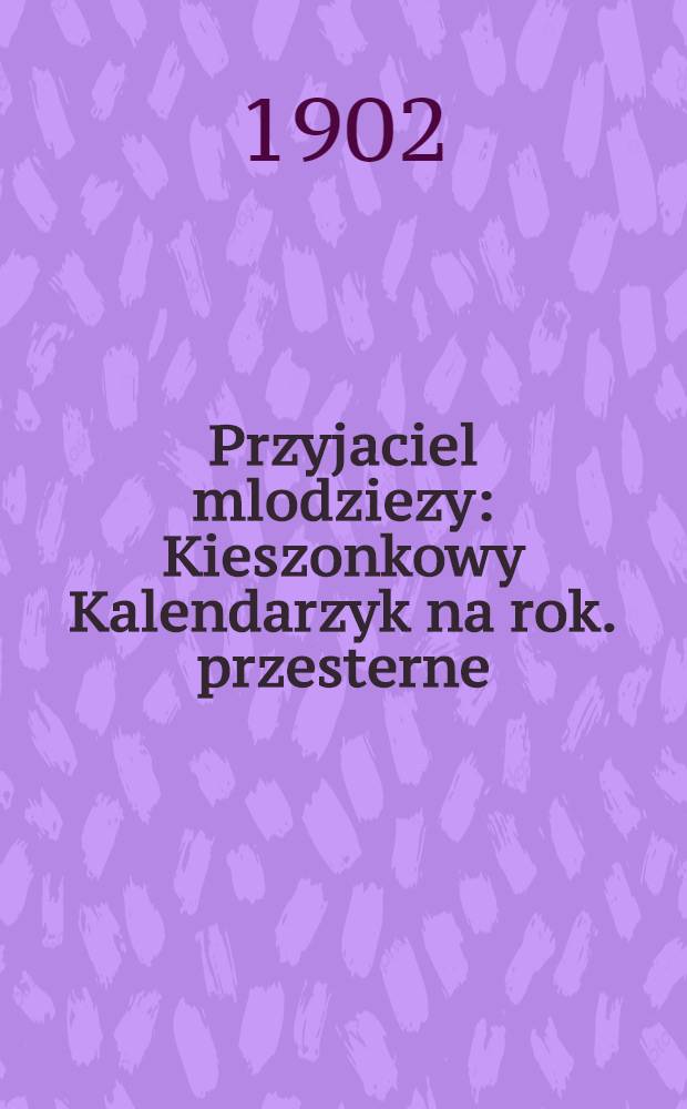 Przyjaciel mlodziezy : Kieszonkowy Kalendarzyk na rok. przesterne