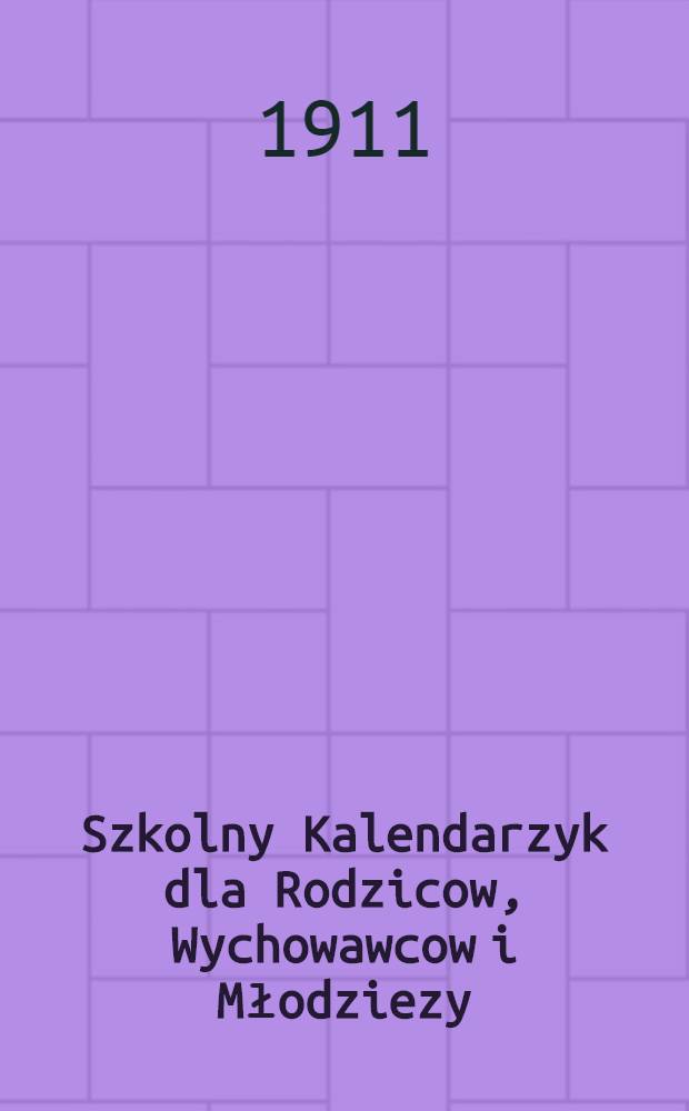 Szkolny Kalendarzyk dla Rodzicow, Wychowawcow i Młodziezy : 1912 r