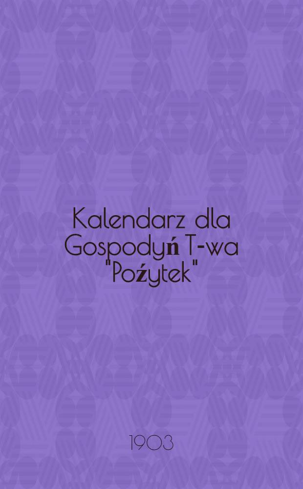 Kalendarz dla Gospodyń T-wa "Poźytek" : 1904