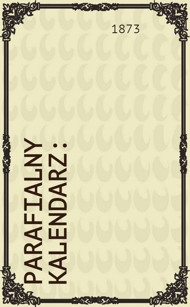 Parafialny Kalendarz : (Dla uzytku paraf. II. Narodzenia N.P. Maryi)