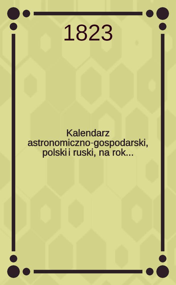 Kalendarz astronomiczno-gospodarski, polski i ruski, na rok..