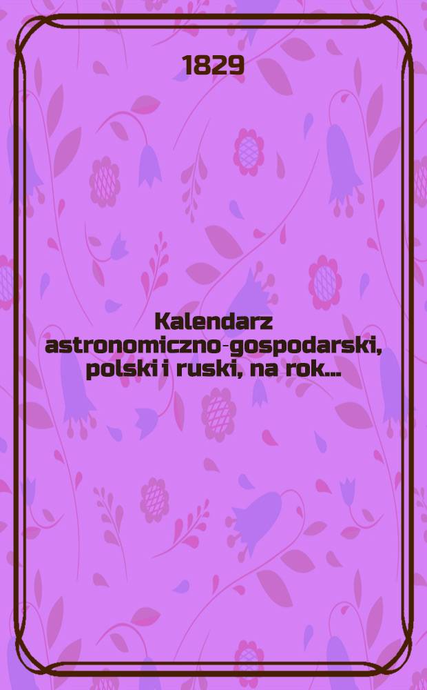 Kalendarz astronomiczno-gospodarski, polski i ruski, na rok..