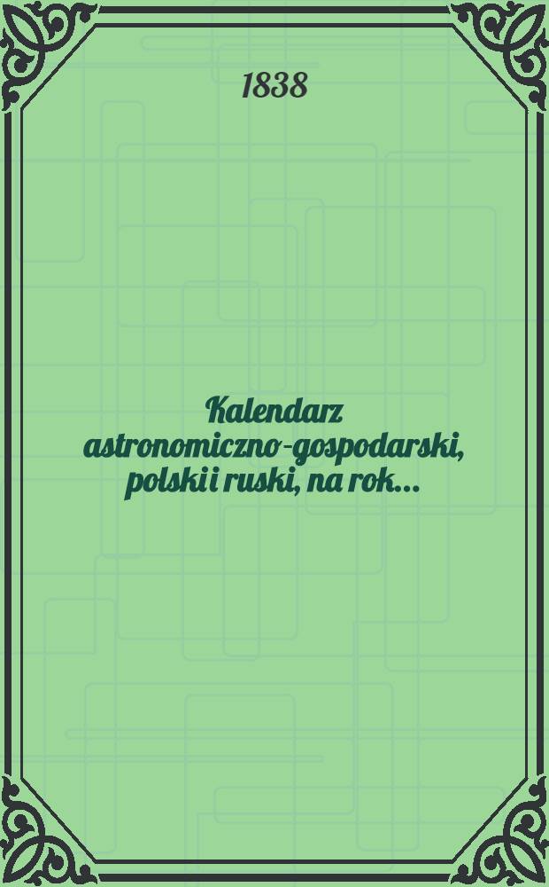 Kalendarz astronomiczno-gospodarski, polski i ruski, na rok..