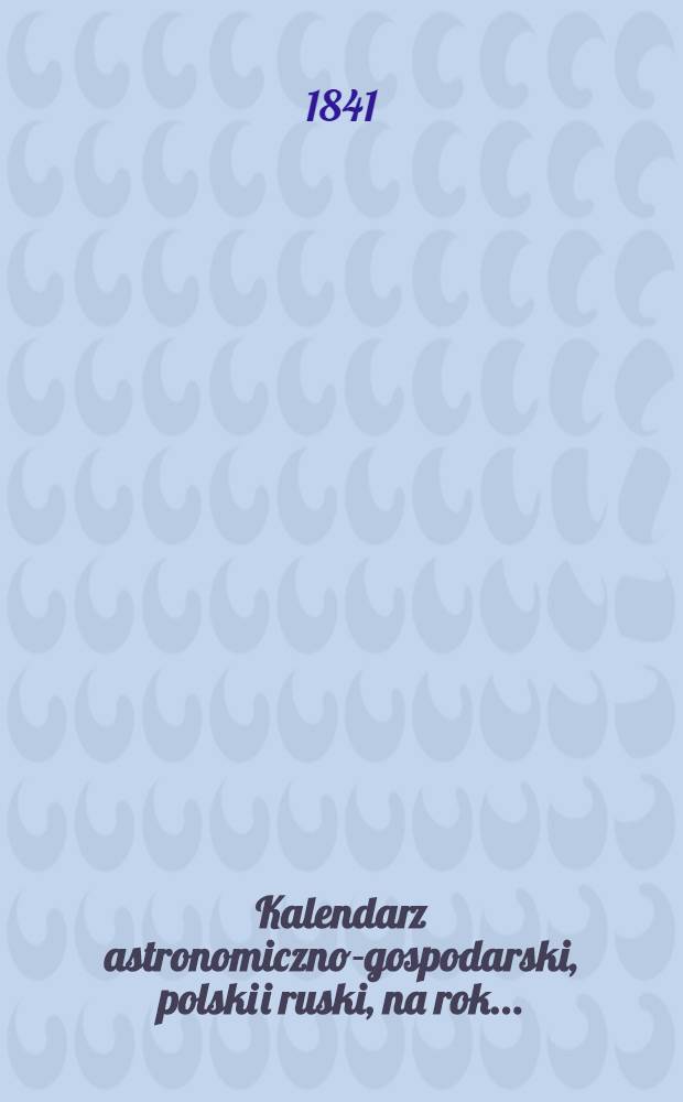 Kalendarz astronomiczno-gospodarski, polski i ruski, na rok..